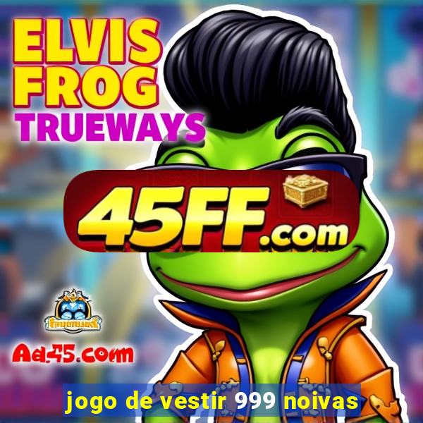 jogo de vestir 999 noivas